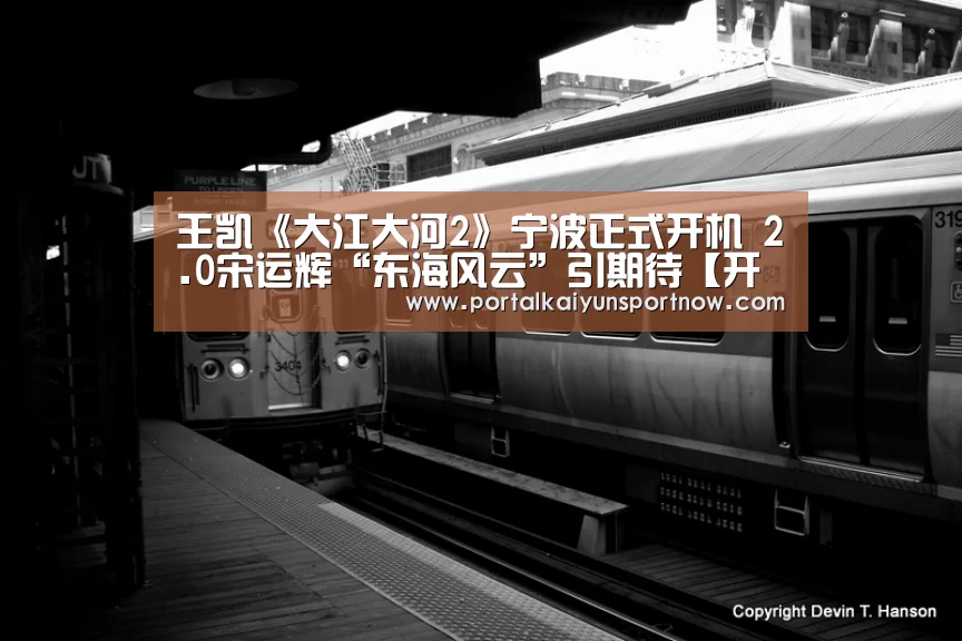 王凯《大江大河2》宁波正式开机 2.0宋运辉“东海风云”引期待【开云官网登录入口】(图1)