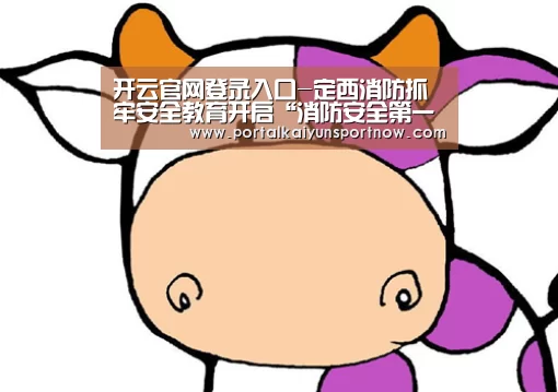 开云官网登录入口-定西消防抓牢安全教育开启“消防安全第一课”(图4)
