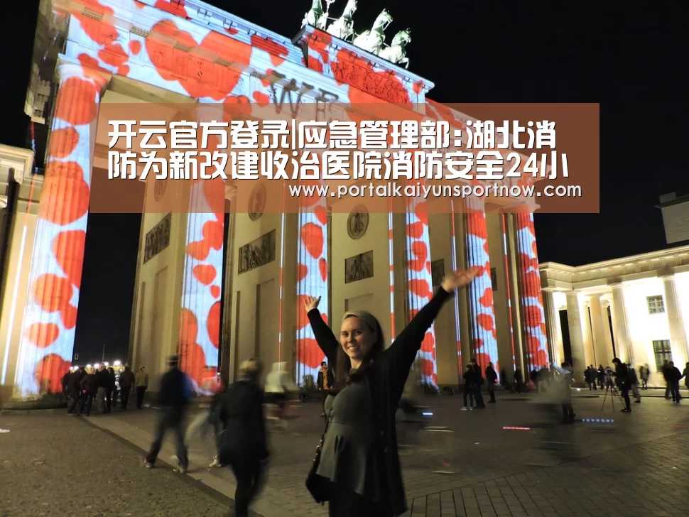 开云官方登录|应急管理部:湖北消防为新改建收治医院消防安全24小时现场监护(图2)